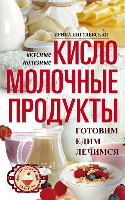 39470273-irina-pigulevskaya-kislomolochnye-produkty-vkusnye-celebnye-gotovim-edim-l